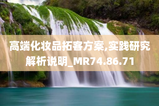 高端化妆品拓客方案,实践研究解析说明_MR74.86.71