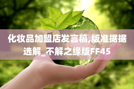 化妆品加盟店发言稿,版准据据选解_不解之缘版FF45