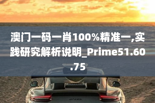 澳门一码一肖100%精准一,实践研究解析说明_Prime51.60.75