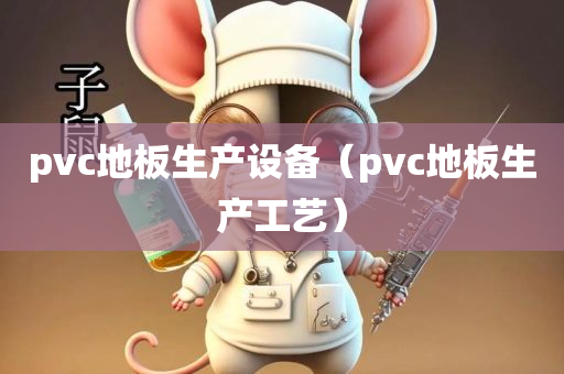 pvc地板生产设备（pvc地板生产工艺）