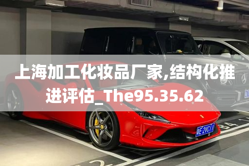 上海加工化妆品厂家,结构化推进评估_The95.35.62