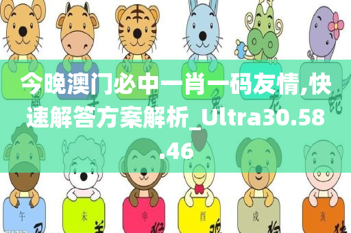 今晚澳门必中一肖一码友情,快速解答方案解析_Ultra30.58.46