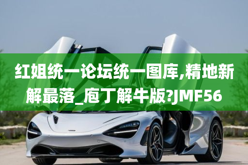 红姐统一论坛统一图库,精地新解最落_庖丁解牛版?JMF56