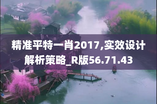 精准平特一肖2017,实效设计解析策略_R版56.71.43