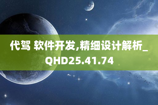 代驾 软件开发,精细设计解析_QHD25.41.74