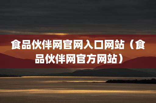 食品伙伴网官网入口网站（食品伙伴网官方网站）