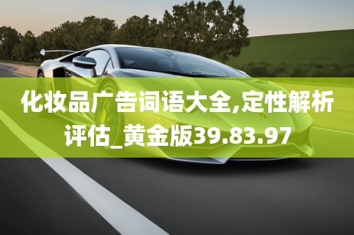 化妆品广告词语大全,定性解析评估_黄金版39.83.97