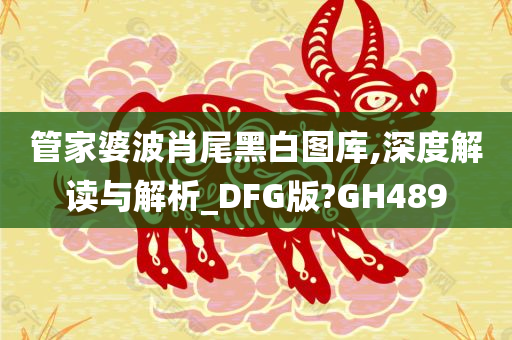 管家婆波肖尾黑白图库,深度解读与解析_DFG版?GH489