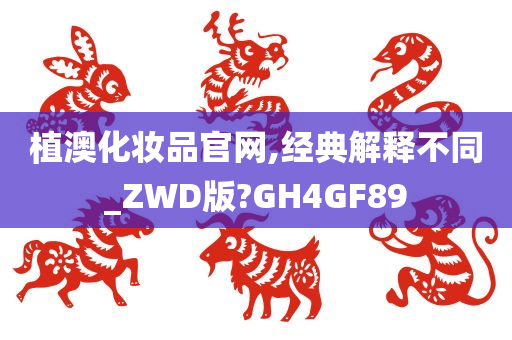 植澳化妆品官网,经典解释不同_ZWD版?GH4GF89