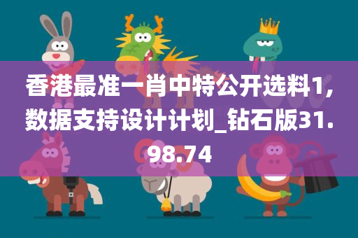 香港最准一肖中特公开选料1,数据支持设计计划_钻石版31.98.74