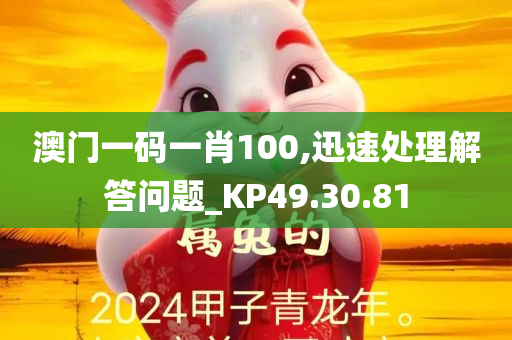 澳门一码一肖100,迅速处理解答问题_KP49.30.81