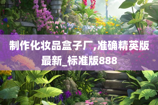 制作化妆品盒子厂,准确精英版最新_标准版888