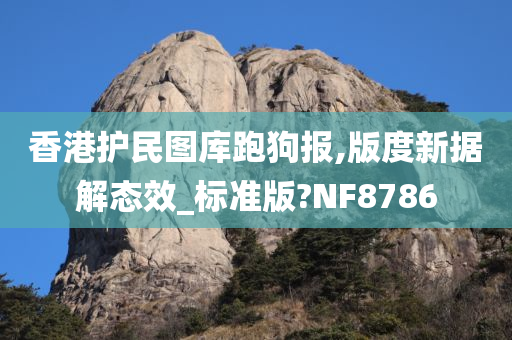 香港护民图库跑狗报,版度新据解态效_标准版?NF8786