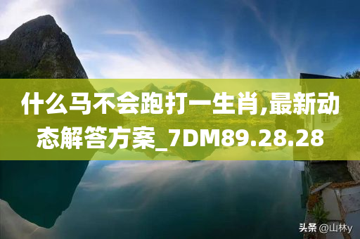 什么马不会跑打一生肖,最新动态解答方案_7DM89.28.28