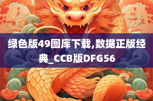 绿色版49图库下载,数据正版经典_CCB版DFG56