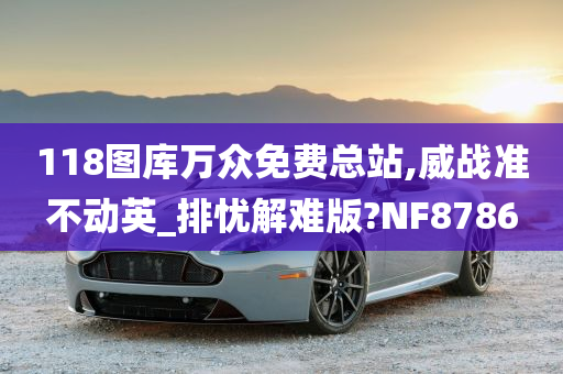 118图库万众免费总站,威战准不动英_排忧解难版?NF8786