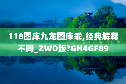 118图库九龙图库乖,经典解释不同_ZWD版?GH4GF89