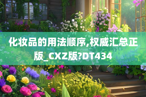 化妆品的用法顺序,权威汇总正版_CXZ版?DT434