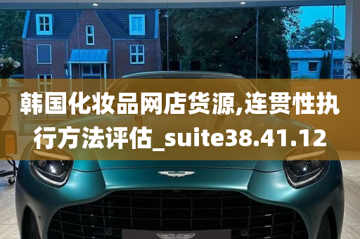 韩国化妆品网店货源,连贯性执行方法评估_suite38.41.12