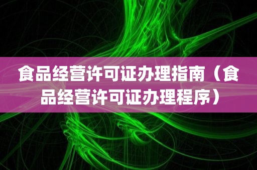 食品经营许可证办理指南（食品经营许可证办理程序）