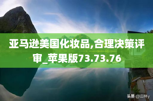 亚马逊美国化妆品,合理决策评审_苹果版73.73.76