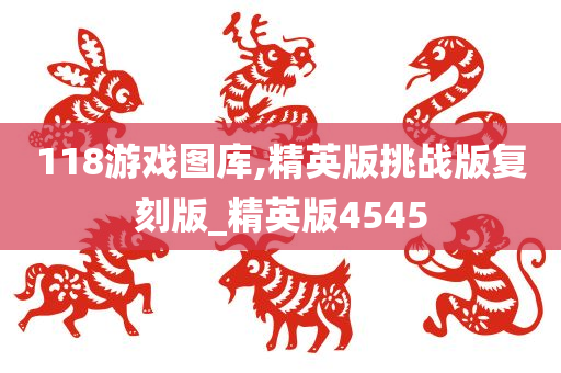 118游戏图库,精英版挑战版复刻版_精英版4545