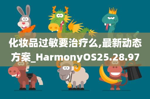 化妆品过敏要治疗么,最新动态方案_HarmonyOS25.28.97