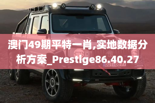 澳门49期平特一肖,实地数据分析方案_Prestige86.40.27