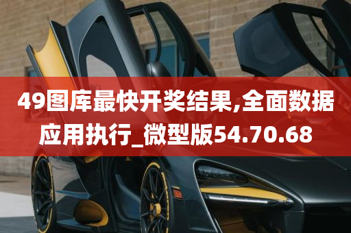 49图库最快开奖结果,全面数据应用执行_微型版54.70.68