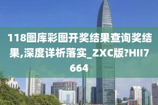 118图库彩图开奖结果查询奖结果,深度详析落实_ZXC版?HII7664