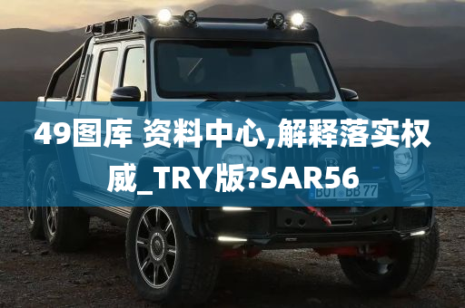 49图库 资料中心,解释落实权威_TRY版?SAR56