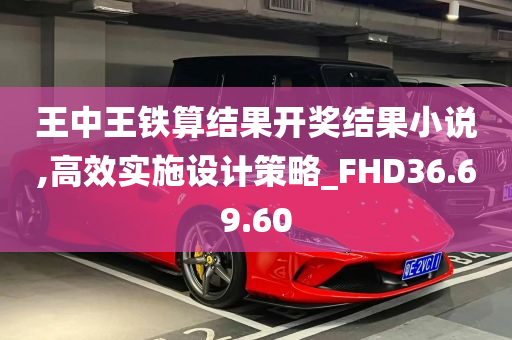 王中王铁算结果开奖结果小说,高效实施设计策略_FHD36.69.60