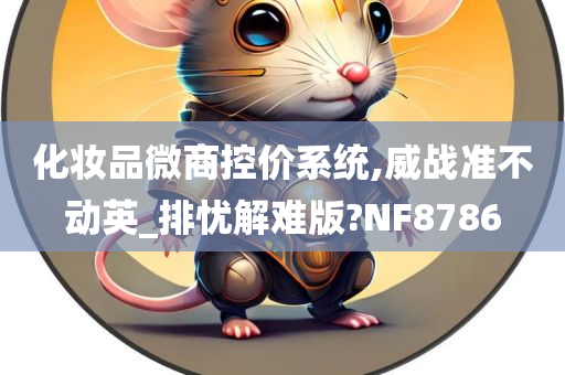 化妆品微商控价系统,威战准不动英_排忧解难版?NF8786