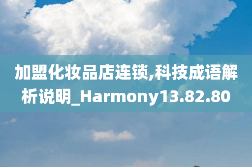 加盟化妆品店连锁,科技成语解析说明_Harmony13.82.80