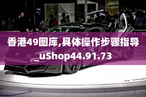 香港49图库,具体操作步骤指导_uShop44.91.73