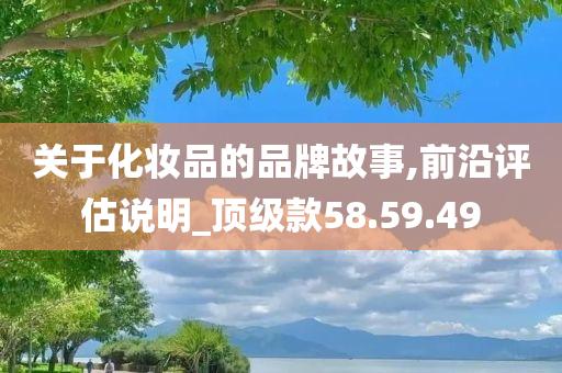 关于化妆品的品牌故事,前沿评估说明_顶级款58.59.49