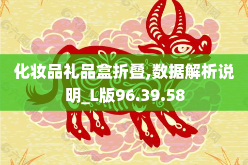 化妆品礼品盒折叠,数据解析说明_L版96.39.58