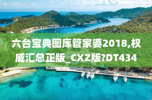 六台宝典图库管家婆2018,权威汇总正版_CXZ版?DT434