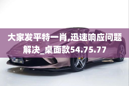 大家发平特一肖,迅速响应问题解决_桌面款54.75.77