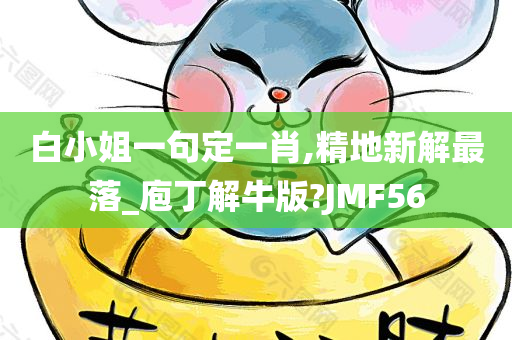 白小姐一句定一肖,精地新解最落_庖丁解牛版?JMF56