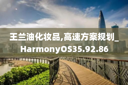 王兰油化妆品,高速方案规划_HarmonyOS35.92.86