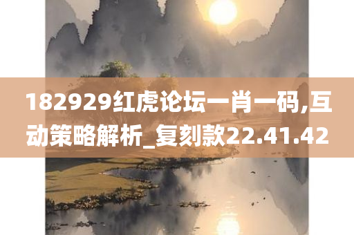 182929红虎论坛一肖一码,互动策略解析_复刻款22.41.42