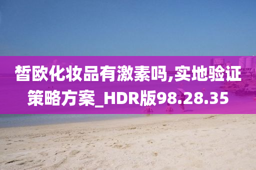 皙欧化妆品有激素吗,实地验证策略方案_HDR版98.28.35