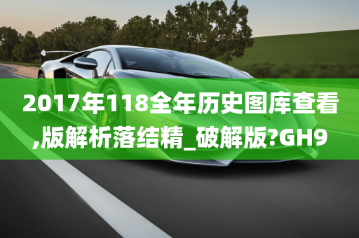 2017年118全年历史图库查看,版解析落结精_破解版?GH9