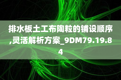 排水板土工布陶粒的铺设顺序,灵活解析方案_9DM79.19.84