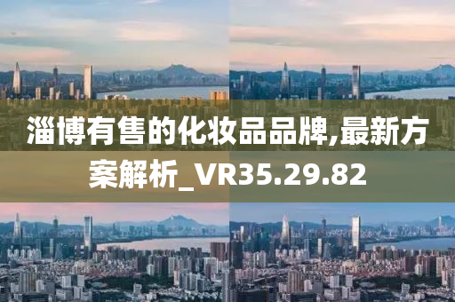 淄博有售的化妆品品牌,最新方案解析_VR35.29.82