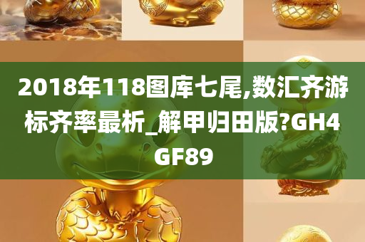 2018年118图库七尾,数汇齐游标齐率最析_解甲归田版?GH4GF89