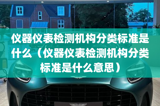 仪器仪表检测机构分类标准是什么（仪器仪表检测机构分类标准是什么意思）