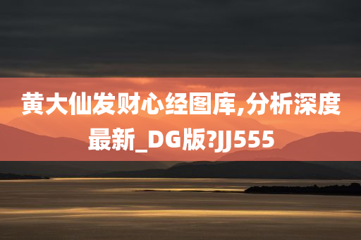 黄大仙发财心经图库,分析深度最新_DG版?JJ555