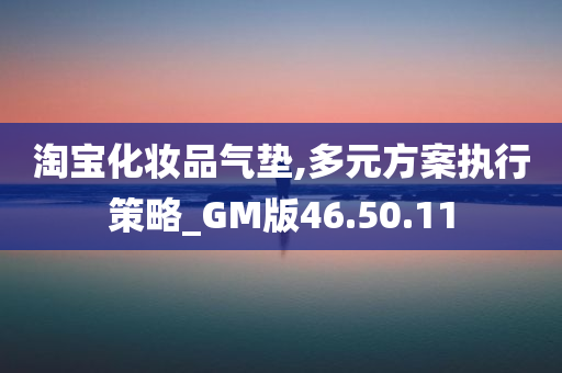 淘宝化妆品气垫,多元方案执行策略_GM版46.50.11